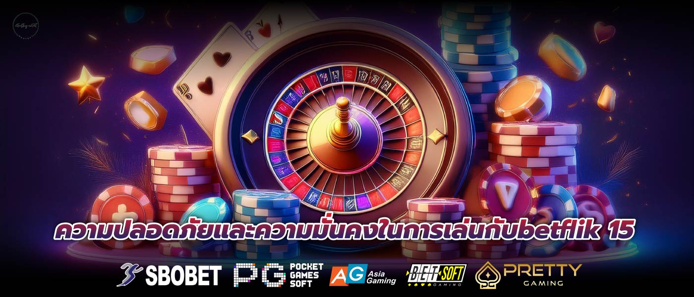 ความปลอดภัยและความมั่นคงในการเล่นกับbetflik 15